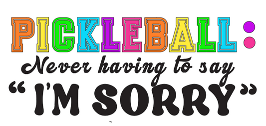 Pickleball is Never having to say I'M SORRY"